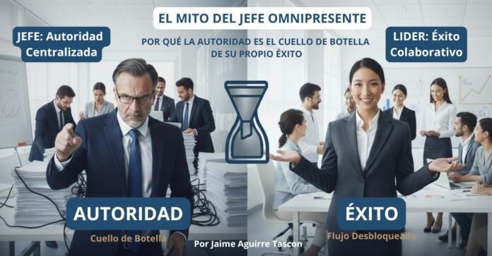 Mito del Jefe Omnipresente Por qué la Autoridad es el Cuello de Botella de su Propio Éxito